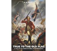True to the Old Flag: A Tale of the American War of Independence: A British Loyalist Tale of the American Revolution (Annotated)