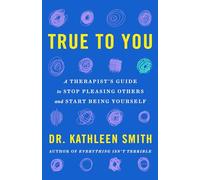 True to You: A Therapist's Guide to Stop Pleasing Others and Start Being Yourself