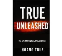TRUE UNLEASHED: The Art of Living Raw, Wild, and Free