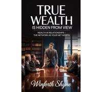 TRUE WEALTH IS HIDDEN FROM VIEW: Wealth in Relationships - The Network as Your Net Worth