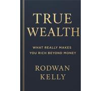 True Wealth: What Really Makes You Rich Beyond Money