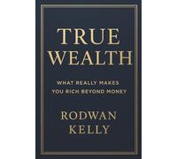True Wealth: What Really Makes You Rich Beyond Money