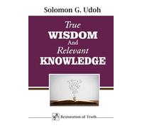 TRUE WISDOM AND RELEVANT KNOWLEDGE