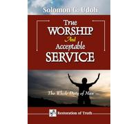 TRUE WORSHIP And ACCEPTABLE SERVICE: The Whole Duty of Man