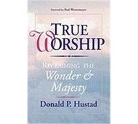 True Worship: Reclaiming the Wonder & Majesty Hustad, Donald P., Hustad, Don (Auteur)