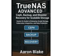 TrueNAS Advanced: Ceph, Backup, and Disaster Recovery for Scalable Storage: Hands-On Guide to Enterprise-Grade Storage, Kubernetes Integration, and Data Protection