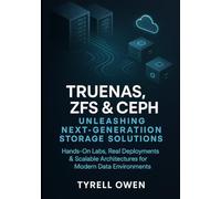 TrueNAS, ZFS and Ceph Unleashing Next-Generation Storage Solutions: Hands-On Labs, Real Deployments & Scalable Architectures for Modern Data Environments