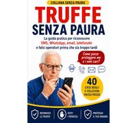 Truffe Senza Paura: La guida pratica per riconoscere SMS, WhatsApp, email, telefonate e falsi operatori prima che sia troppo tardi