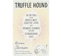 Truffle Hound On the Trail of the Worlds Most Seductive Scent with Dreamers Schemers and Some Extraordinary Dogs by Rowan Jacobsen Rowan Jacobsen (Auteur)