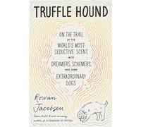 Truffle Hound: On The Trail Of The World's Most Seductive Scent, With Dreamers, Schemers, And Some Extraordinary Dogs