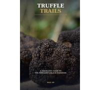 Truffle Trails: A Traveler's Guide to the Périgord, France's Land of Black Diamonds