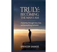 Truly: Becoming the Man I Am: A Journey Through Love, Loss, and Everything Between