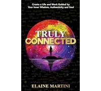 Truly Connected: Create a Life and Work Guided by Your Inner Wisdom, Authenticity and Soul