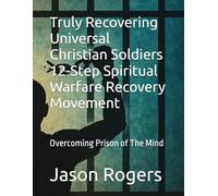 Truly Recovering Universal Christian Soldiers 12-Step Spiritual Warfare Recovery Movement: Overcoming Prison of The Mind