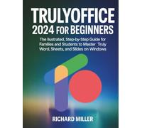 TrulyOffice 2024 for Beginners: The Illustrated, Step-by-Step Guide for Families and Students to Master Truly Word, Sheets, and Slides on Windows
