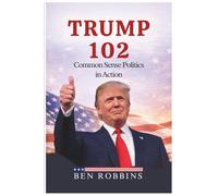 TRUMP 102: COMMON SENSE POLITICS IN ACTION