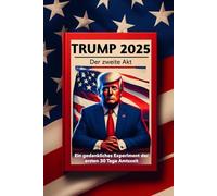 Trump 2025: Der zweite Akt - Ein gedankliches Experiment der ersten 30 Tage Amtszeit: Wie sich die Politik durch Donald Trump entwickeln könnte
