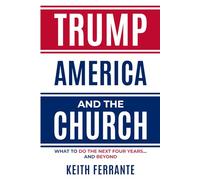 Trump America and the Church: What to do the Next Four Years....and beyond