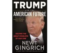 Trump and the American Future by Newt Gingrich Newt Gingrich (Auteur)