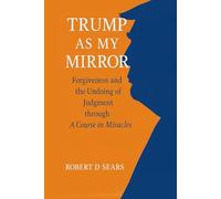 Trump as My Mirror: Forgiveness and the Undoing of Judgment through A Course in Miracles
