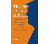 Trump as My Mirror: Forgiveness and the Undoing of Judgment through A Course in Miracles