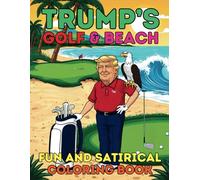 Trump’s Golf and Beach Fun and Satirical Coloring Book: 40 Hilarious and Witty Designs Packed with Golf Greens, Sandy Shores and Playful Political Humor