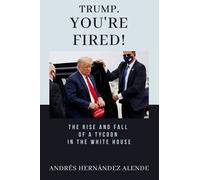 Trump, You're Fired!: The Rise And Fall Of A Tycoon In The White House