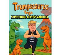 Trumpasaurus Yogo - Stretching Across America: Prehistoric Postures Meet Political Poses