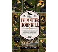 TRUMPETER HORNBILL: A Complete Scientific and Practical Study of Anatomy, Vocal Communication, Social Structure, Feeding Ecology, Seed Dispersal Role, ... Biology, Habitat Dependence, and Conservation