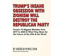 Trump's Insane Obsession With Zionism Will Destroy The Republican Party: Trump's 73 Biggest Mistakes from 2017 to 2025 & What They Mean for the Future of the USA & the World