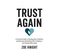 Trust Again: A Practical Guide to Healing After Infidelity and Betrayal, Rebuilding Self-Confidence, and Dating Safely Again