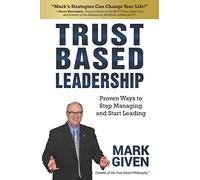 Trust Based Leadership: Proven Ways to Stop Managing and Start Leading