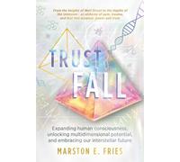Trust Fall: Expanding Human Consciousness, Unlocking Multidimensional Potential, and Embracing Our Interstellar Future