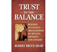 Trust in the Balance: Building Successful Organizations on Results, Integrity, and Concern