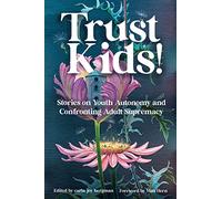 Trust Kids!: Stories on Youth Autonomy and Confronting Adult Supremacy