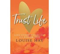 Trust Life: Love Yourself Every Day with Wisdom from Louise Hay