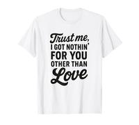 Trust me, I got Nothin' for You Other Than Love T-Shirt