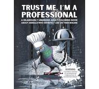 Trust Me, I'm A Professional: A Hilariously Unhinged Adult Coloring Book About Animals who Definitely Lied on Their Resume