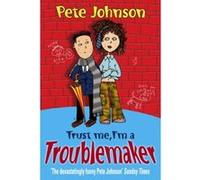 Trust Me I'm A Troublemaker Pete Johnson (Auteur)