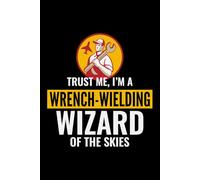 Trust Me, I'm a Wrench-Welding Wizard of the Skies: Aircraft Mechanic Aviation Technician Notebook Journal for Writing