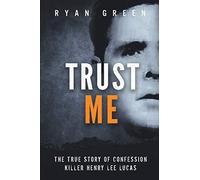 Trust Me: The True Story Of Confession Killer Henry Lee Lucas