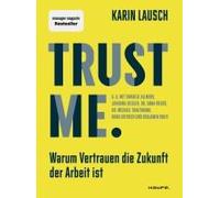 Trust me. Warum Vertrauen die Zukunft der Arbeit ist: Wie wir eine vertrauensvolle Zusammenarbeit im Unternehmen fördern, Mitarbeiter stärken und New Leadership umsetzen