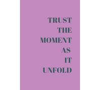 TRUST THE MOMENT AS IT UNFOLD