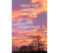 TRUST THE UNIVERSE - LET IT BE: 100 Inspirational Quotes: Wayne Dyer - Gabrielle Bernstein - Einstein - Rhonda Byrne - Eckhart Tolle - Louise Hay - Deepak Chopra - Alan Watts - Paulo Coelho