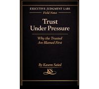 Trust Under Pressure: Why the Trusted Are Blamed First: Executive Judgment Labs - The Field Notes Series