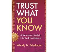 Trust What You Know: A Woman’s Guide to Clarity & Confidence