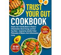 Trust Your Gut Cookbook: Simple, Gut-Friendly Meals to Reduce Inflammation, Boost Energy, and Feel Your Best - Inspired by Jennifer Fisher’s Philosophy of Modern, Anti-Inflammatory Living