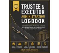 Trustee and Executor Administration Logbook: Comprehensive Estate Record Keeper for Fiduciaries: Estate Settlement Organizer, Letter of Instruction, ... Tracker, and Final Distribution Ledger