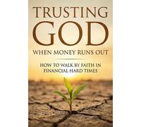 Trusting God When Money Runs Out: How to Walk by Faith in Financial Hard Times