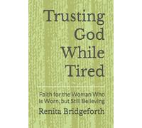 Trusting God While Tired: Faith for the Woman Who Is Worn, but Still Believing